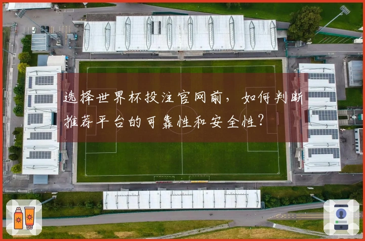 选择世界杯投注官网前，如何判断推荐平台的可靠性和安全性？