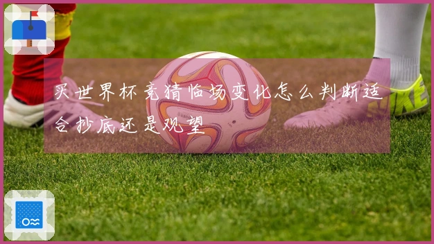 买世界杯竞猜临场变化怎么判断适合抄底还是观望