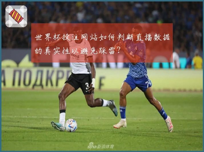 世界杯投注网站如何判断直播数据的真实性以避免踩雷？