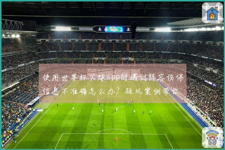 使用世界杯买球app时遇到阵容伤停信息不准确怎么办？踩坑案例带你避开误导