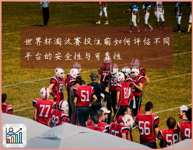 世界杯淘汰赛投注前如何评估不同平台的安全性与可靠性