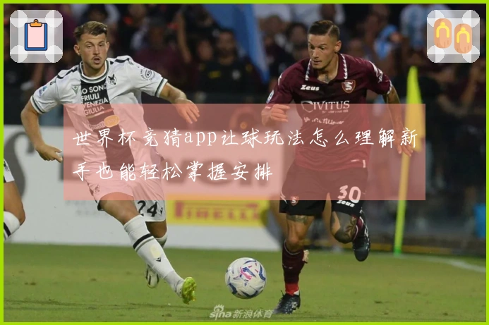 世界杯竞猜app让球玩法怎么理解新手也能轻松掌握安排