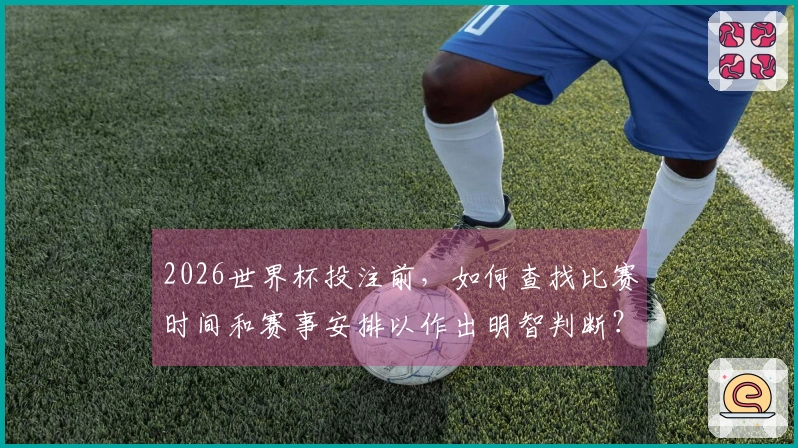 2026世界杯投注前，如何查找比赛时间和赛事安排以作出明智判断？
